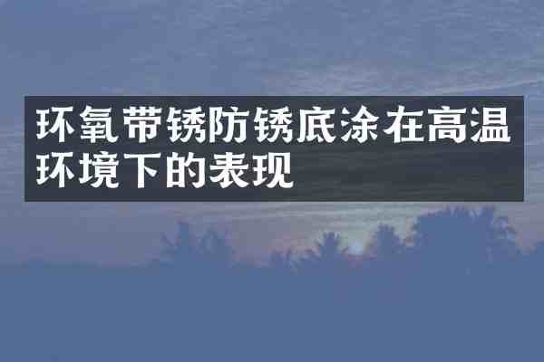 环氧带锈防锈底涂在高温环境下的表现