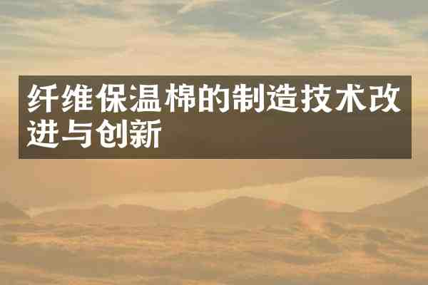 纤维保温棉的制造技术改进与创新