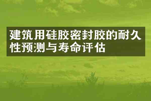 建筑用硅胶密封胶的耐久性预测与寿命评估