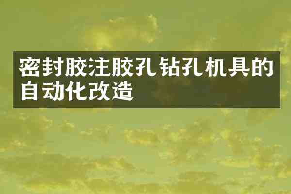 密封胶注胶孔钻孔机具的自动化改造
