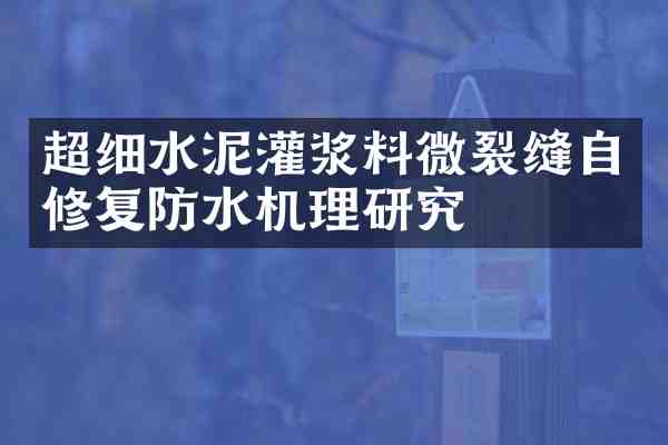 超细水泥灌浆料微裂缝自修复防水机理研究