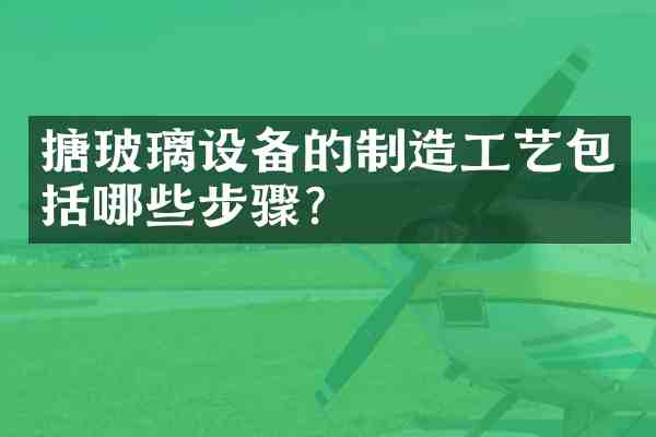 搪玻璃设备的制造工艺包括哪些步骤?