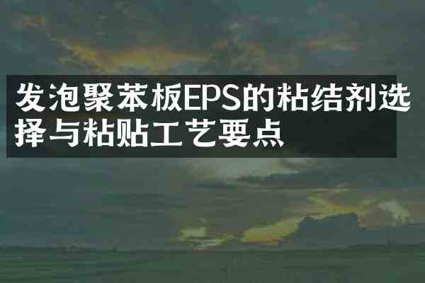 发泡聚苯板EPS的粘结剂选择与粘贴工艺要点