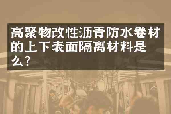 高聚物改性沥青防水卷材的上下表面隔离材料是什么?