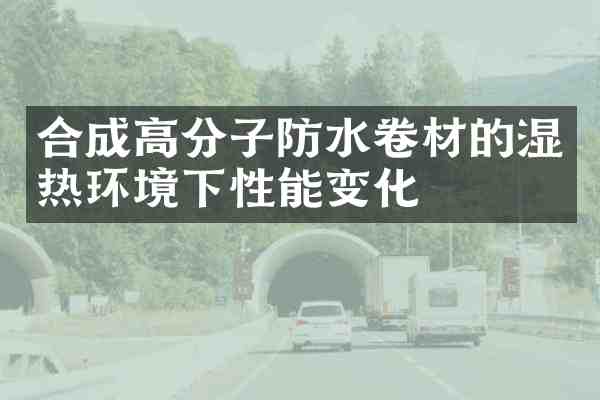 合成高分子防水卷材的湿热环境下性能变化