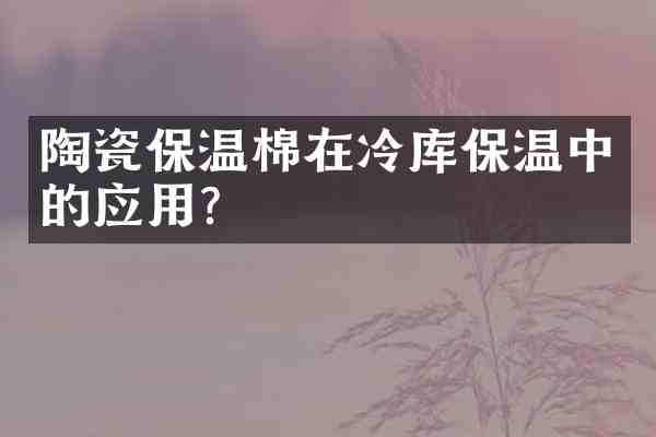 陶瓷保温棉在冷库保温中的应用？