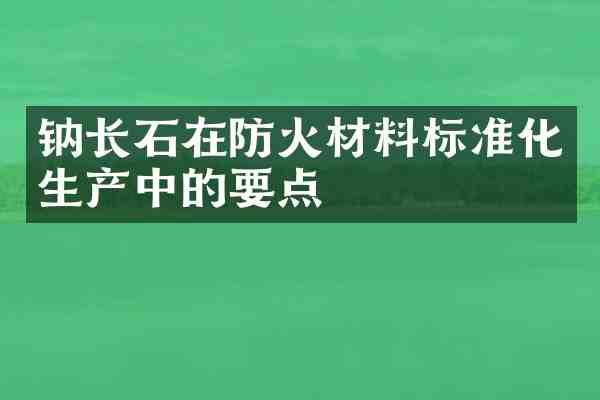 钠长石在防火材料标准化生产中的要点