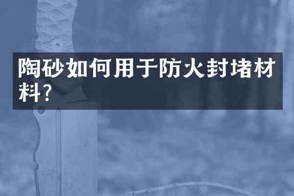 陶砂如何用于防火封堵材料?