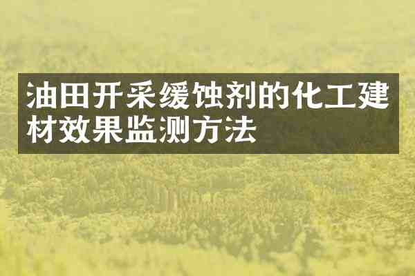 油田开采缓蚀剂的化工建材效果监测方法