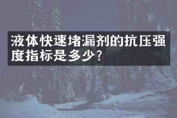 液体快速堵漏剂的抗压强度指标是多少?