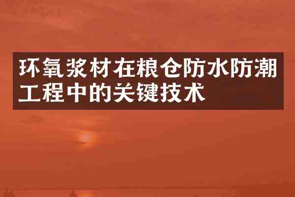 环氧浆材在粮仓防水防潮工程中的关键技术