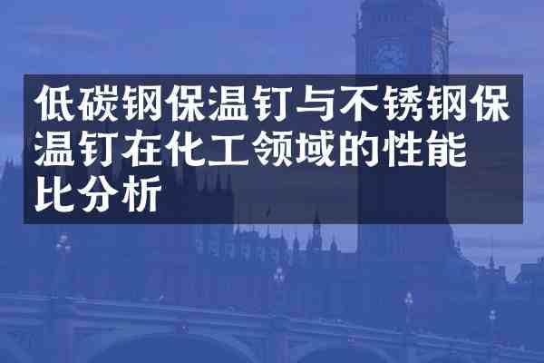 低碳钢保温钉与不锈钢保温钉在化工领域的性能对比分析