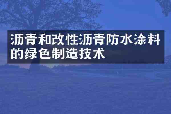 沥青和改性沥青防水涂料的绿色制造技术