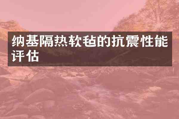 纳基隔热软毡的抗震性能评估