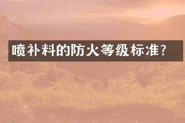 喷补料的防火等级标准?