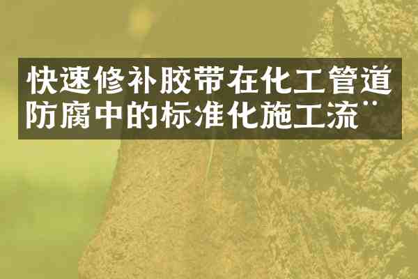 快速修补胶带在化工管道防腐中的标准化施工流程