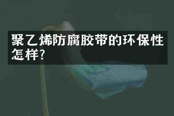 聚乙烯防腐胶带的环保性怎样？