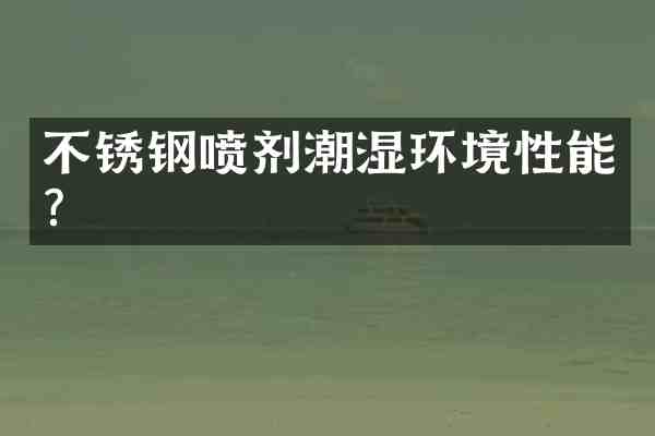 不锈钢喷剂潮湿环境性能？