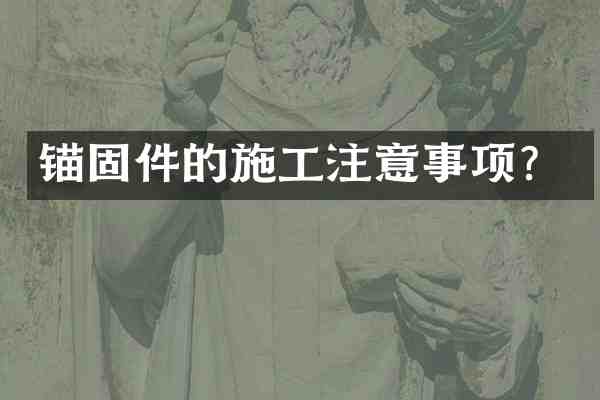 锚固件的施工注意事项?