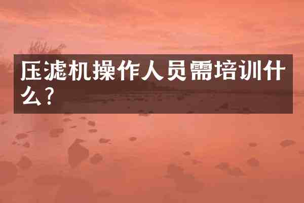 压滤机操作人员需培训什么?