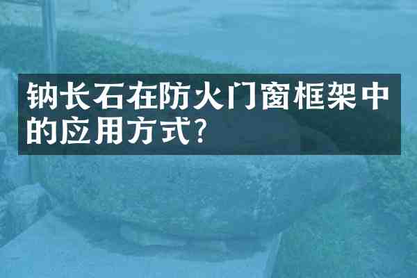 钠长石在防火门窗框架中的应用方式?