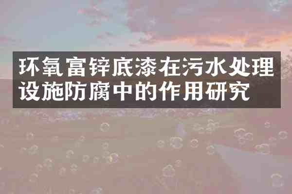 环氧富锌底漆在污水处理设施防腐中的作用研究