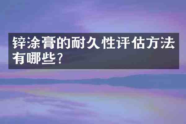 锌涂膏的耐久性评估方法有哪些?