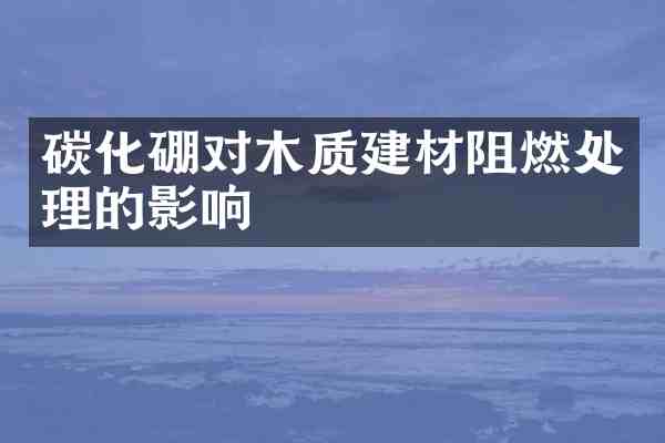 碳化硼对木质建材阻燃处理的影响