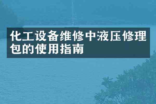 化工设备维修中液压修理包的使用指南