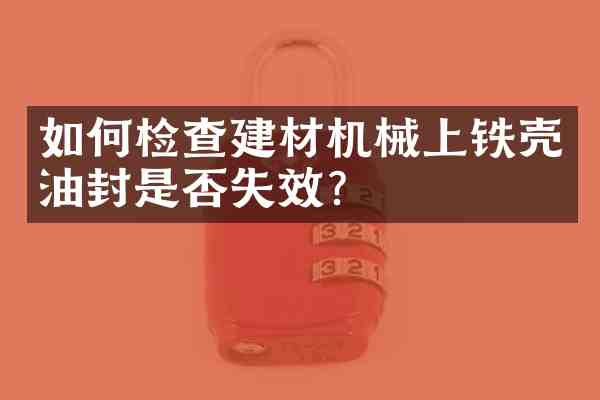 如何检查建材机械上铁壳油封是否失效?