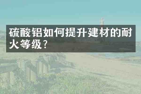 铝如何提升建材的耐火等级?