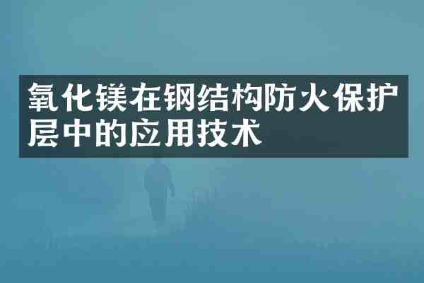 氧化镁在钢结构防火保护层中的应用技术
