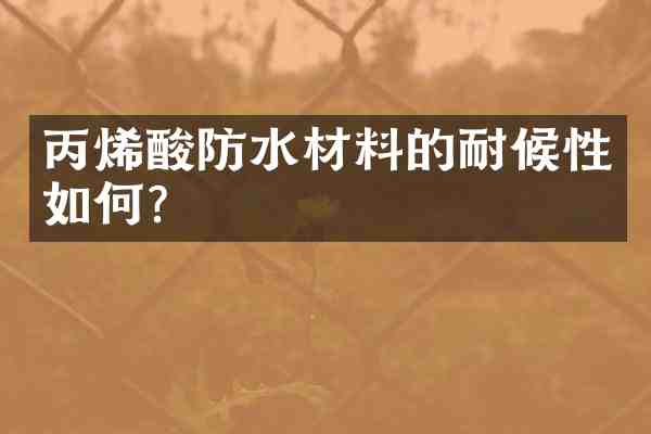 丙烯酸防水材料的耐候性如何？