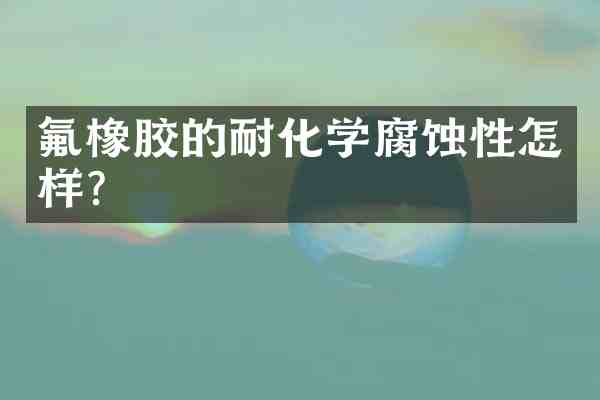 氟橡胶的耐化学腐蚀性怎样？