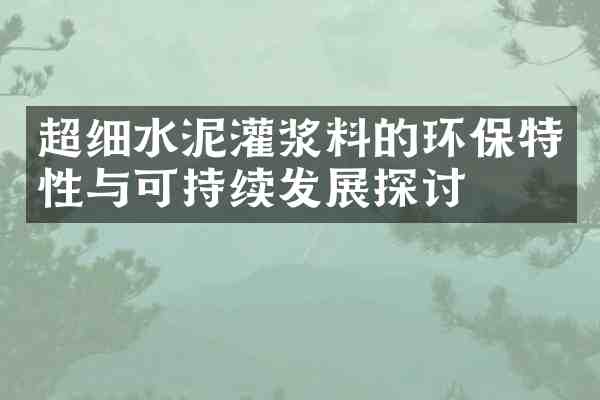 超细水泥灌浆料的环保特性与可持续发展探讨