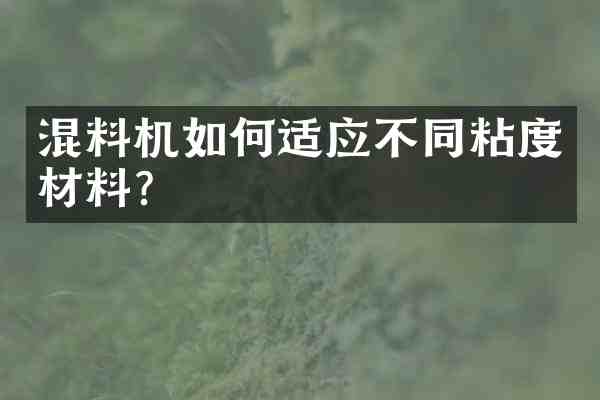 混料机如何适应不同粘度材料?