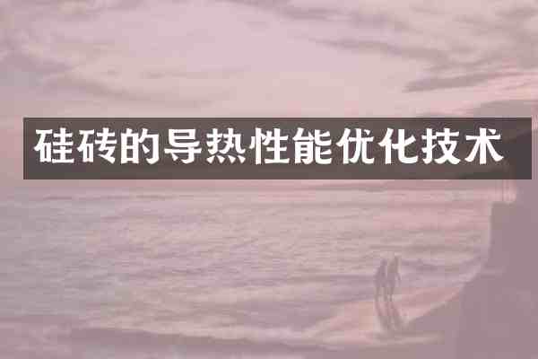 硅砖的导热性能优化技术