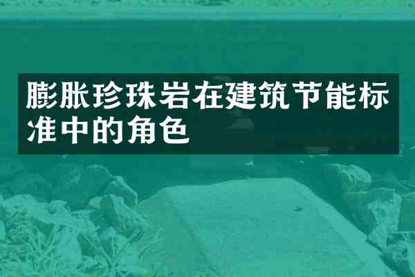 膨胀珍珠岩在建筑节能标准中的角色