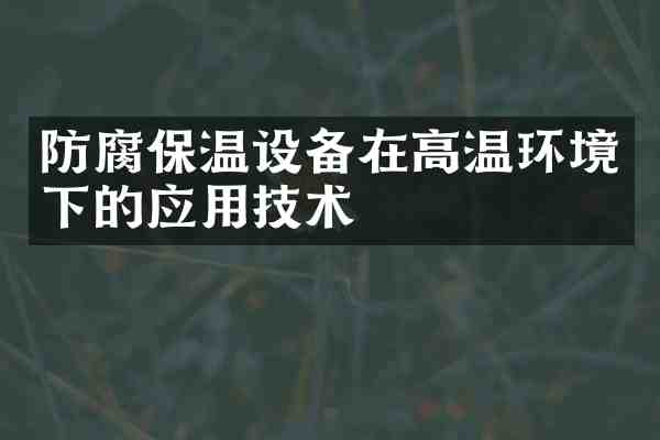 防腐保温设备在高温环境下的应用技术