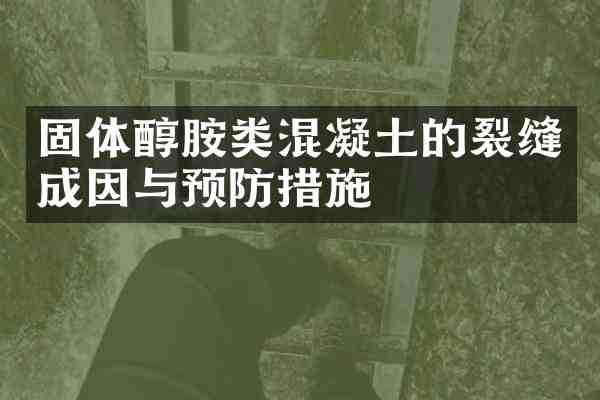 固体醇胺类混凝土的裂缝成因与预防措施