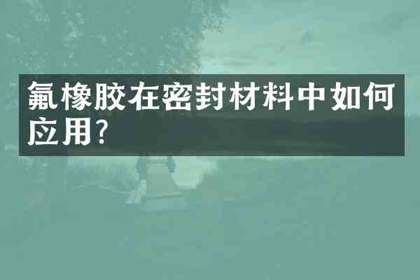 氟橡胶在密封材料中如何应用?