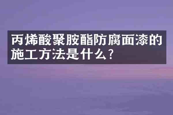 丙烯酸聚胺酯防腐面漆的施工方法是什么?