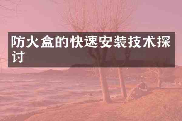 防火盒的快速安装技术探讨