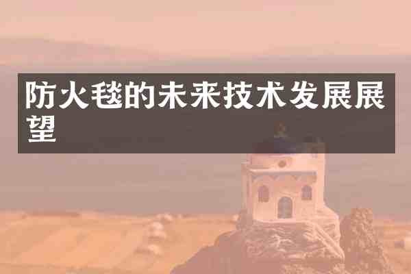 防火毯的未来技术发展展望