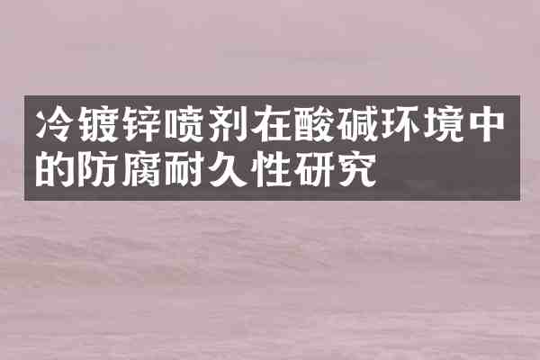 冷镀锌喷剂在酸碱环境中的防腐耐久性研究