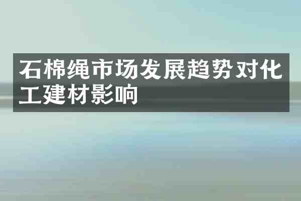 石棉绳市场发展趋势对化工建材影响