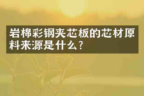 岩棉彩钢夹芯板的芯材原料来源是什么?