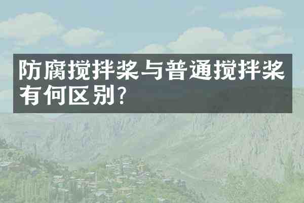 防腐搅拌桨与普通搅拌桨有何区别?