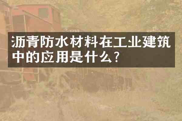 沥青防水材料在工业建筑中的应用是什么?