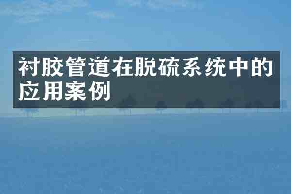衬胶管道在脱硫系统中的应用案例
